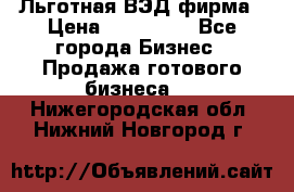 Льготная ВЭД фирма › Цена ­ 160 000 - Все города Бизнес » Продажа готового бизнеса   . Нижегородская обл.,Нижний Новгород г.